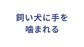 飼い犬に手を噛まれる