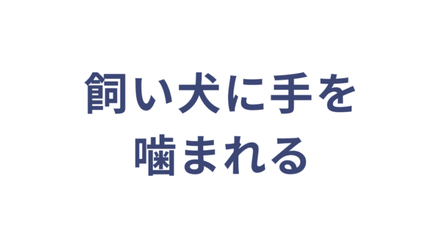 飼い犬に手を噛まれる