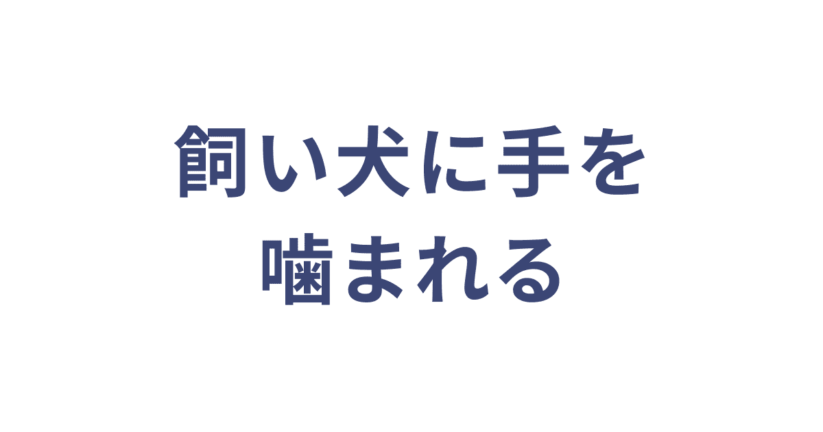 飼い犬に手を噛まれる