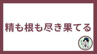 精も根も尽き果てる